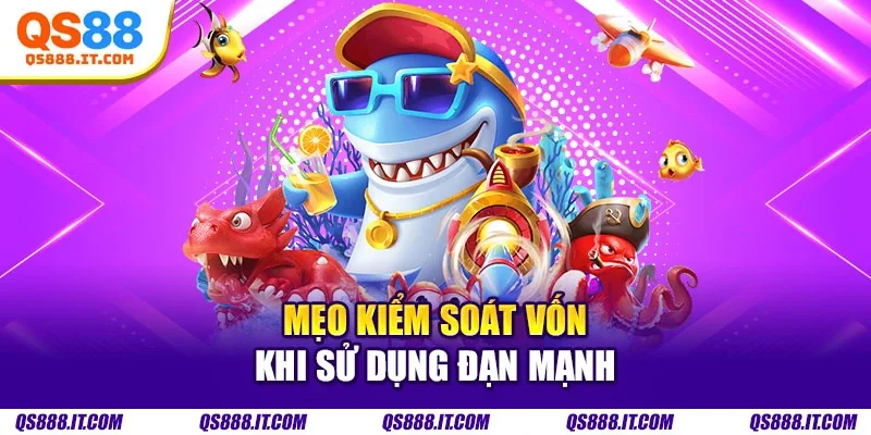 Mẹo kiểm soát vốn khi sử dụng đạn mạnh