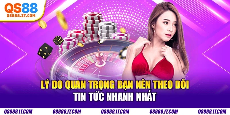 Lý do quan trọng bạn nên theo dõi tin tức nhanh nhất