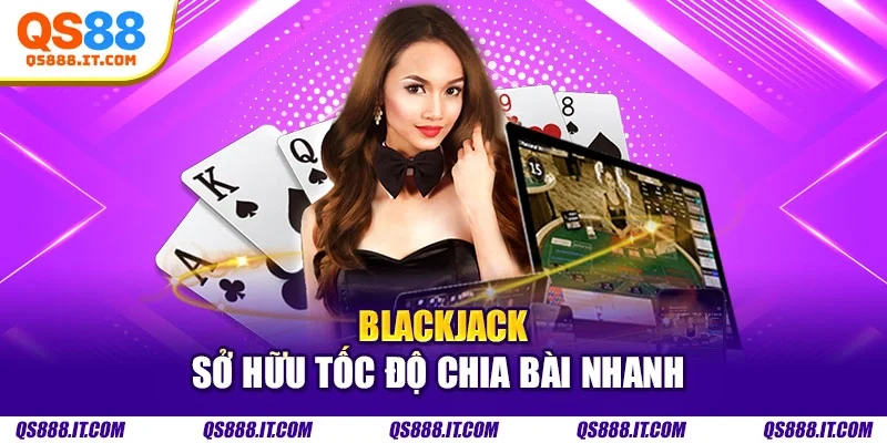 Blackjack sở hữu tốc độ chia bài nhanh