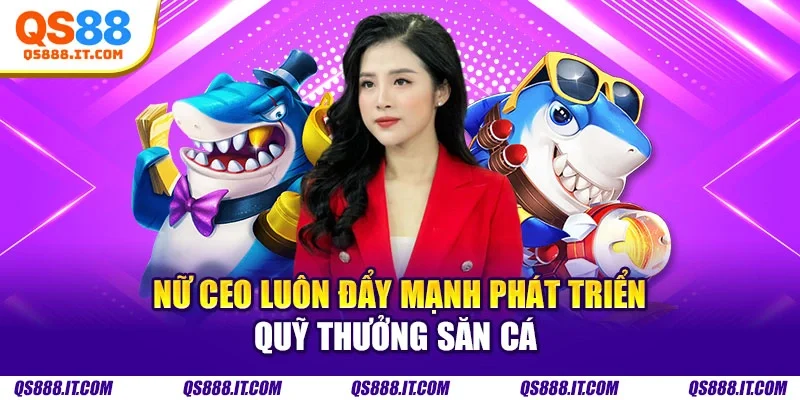 Nữ CEO luôn đẩy mạnh phát triển quỹ thưởng săn cá