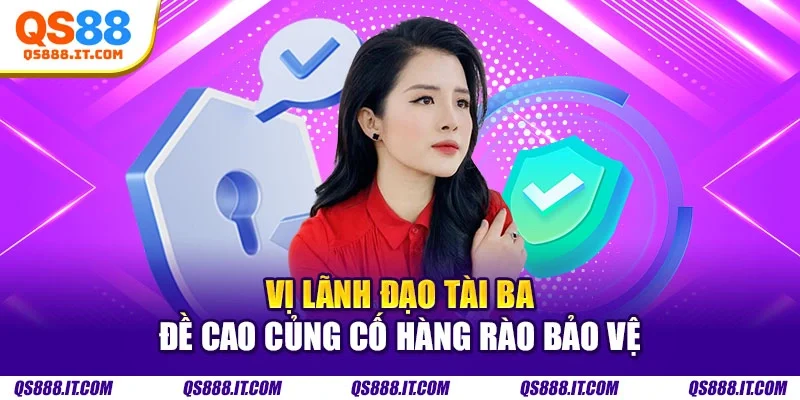 Vị lãnh đạo tài ba đề cao củng cố hàng rào bảo vệ