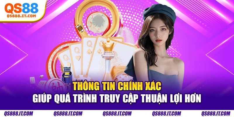 Thông tin chính xác giúp quá trình truy cập thuận lợi hơn