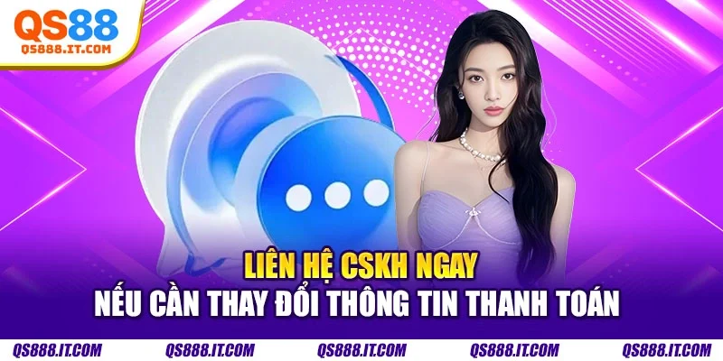 Liên hệ CSKH ngay nếu cần thay đổi thông tin thanh toán 