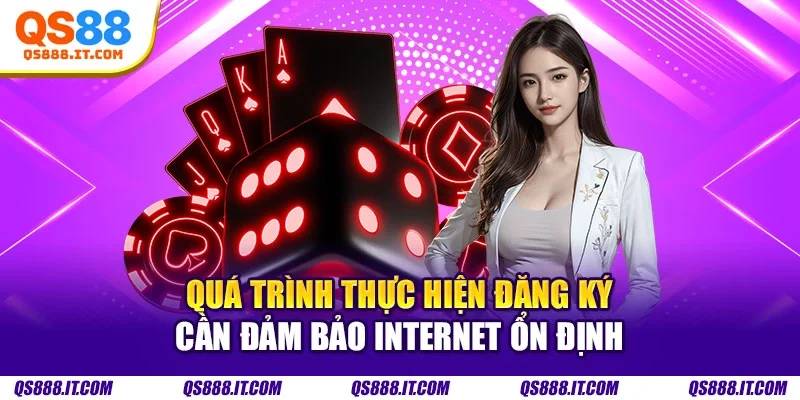 Quá trình thực hiện đăng ký cần đảm bảo internet ổn định