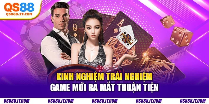 Kinh nghiệm trải nghiệm game mới ra mắt thuận tiện