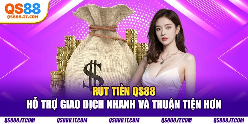 Rút tiền QS88 hỗ trợ giao dịch nhanh và thuận tiện hơn
