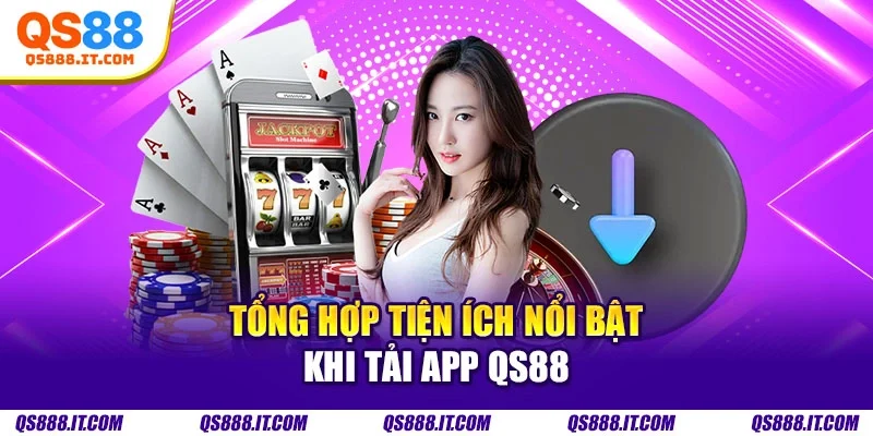 Tổng hợp tiện ích nổi bật khi tải app QS88