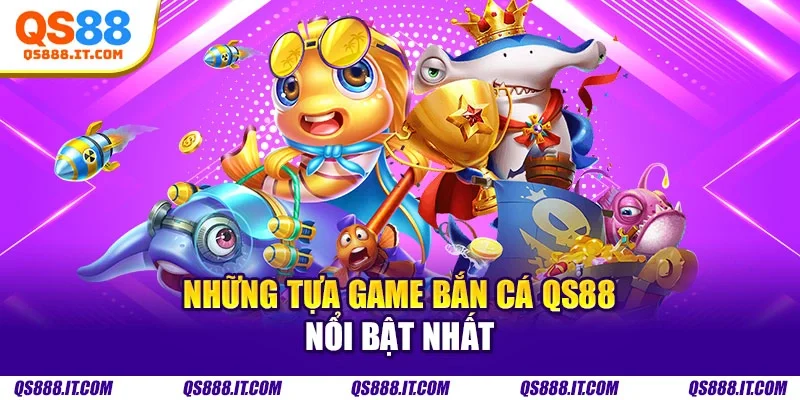 Những tựa game bắn cá QS88 nổi bật nhất
